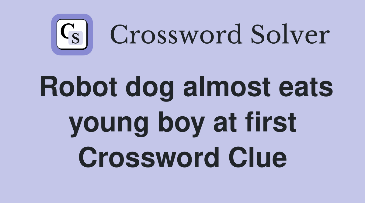 Robot dog almost eats young boy at first Crossword Clue