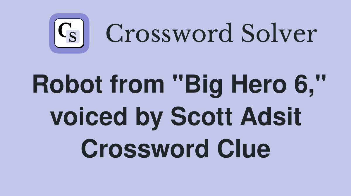 Robot from "Big Hero 6," voiced by Scott Adsit Crossword Clue