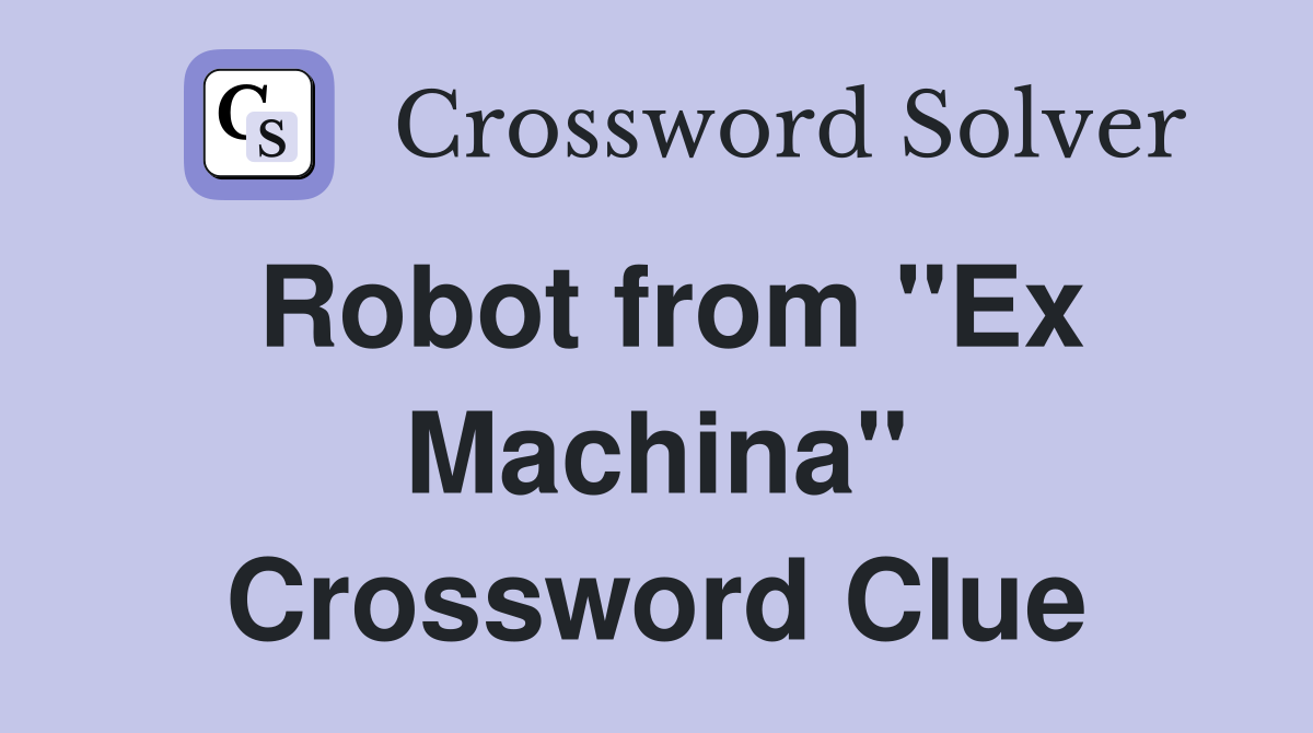 Robot from "Ex Machina" Crossword Clue