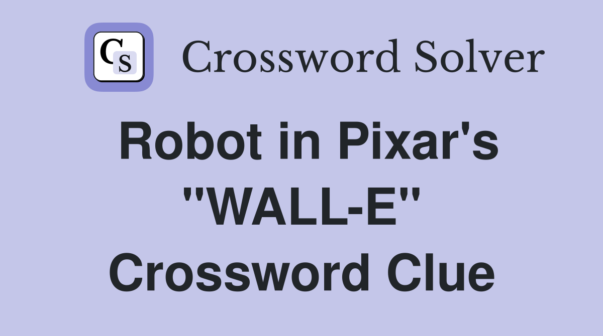 Robot in Pixar's "WALL-E" Crossword Clue