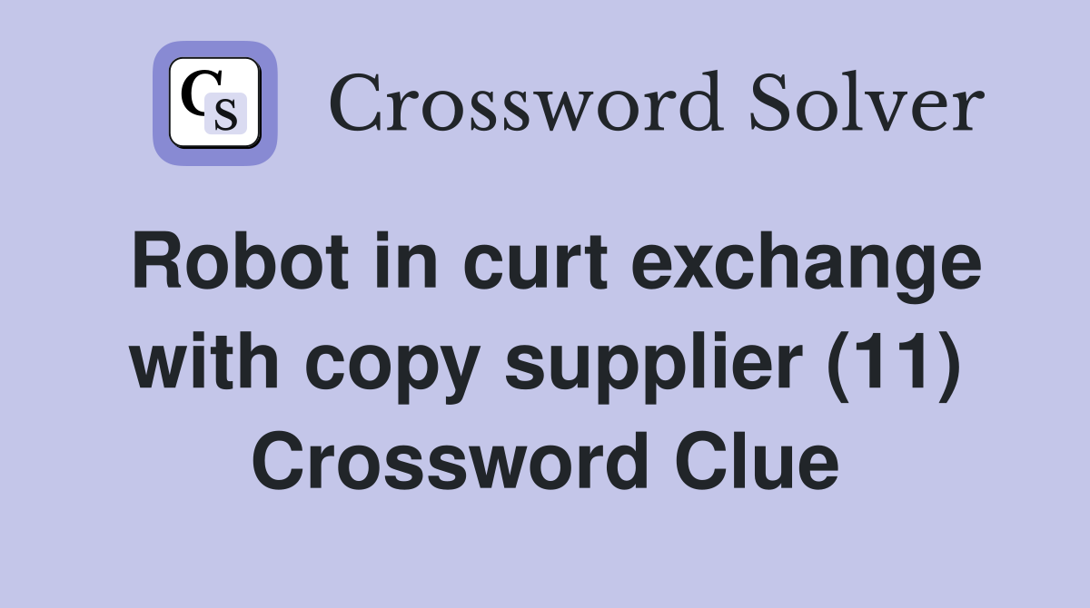 Robot in curt exchange with copy supplier (11) Crossword Clue