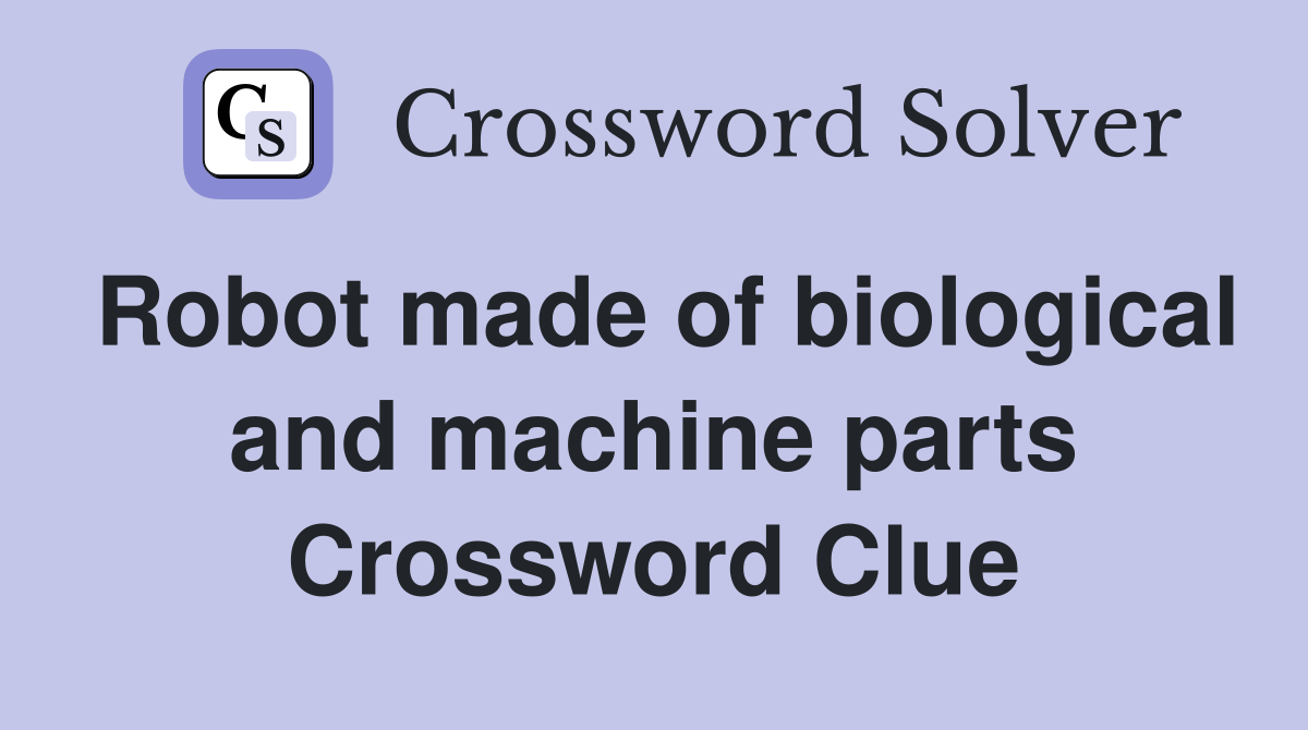 Robot made of biological and machine parts Crossword Clue