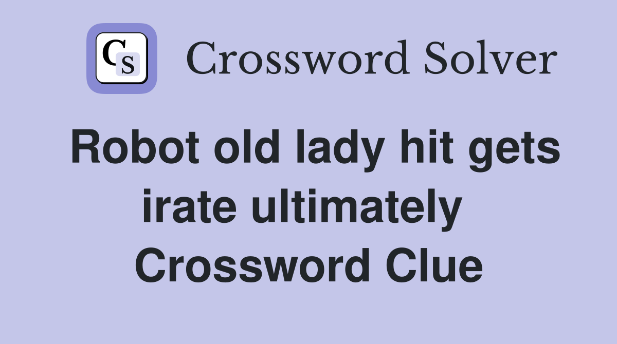 Robot old lady hit gets irate ultimately  Crossword Clue