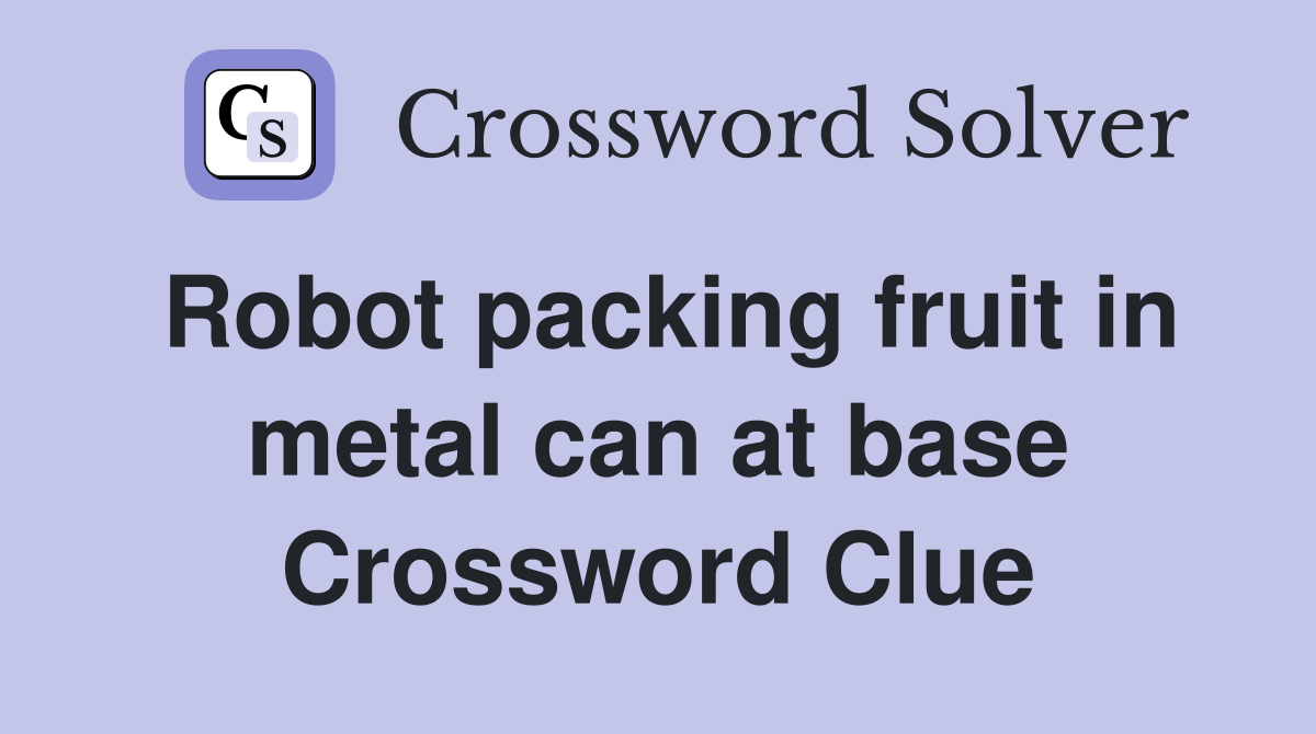 Robot packing fruit in metal can at base Crossword Clue