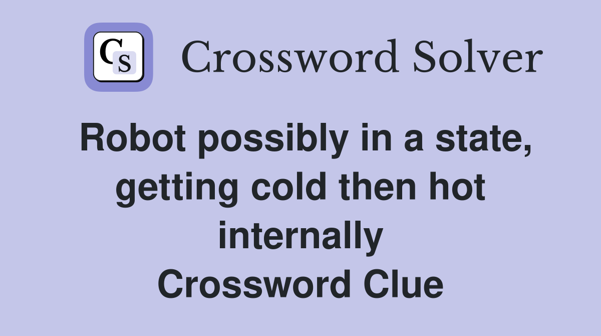Robot possibly in a state, getting cold then hot internally Crossword Clue