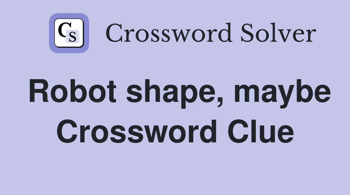 Robot shape, maybe Crossword Clue