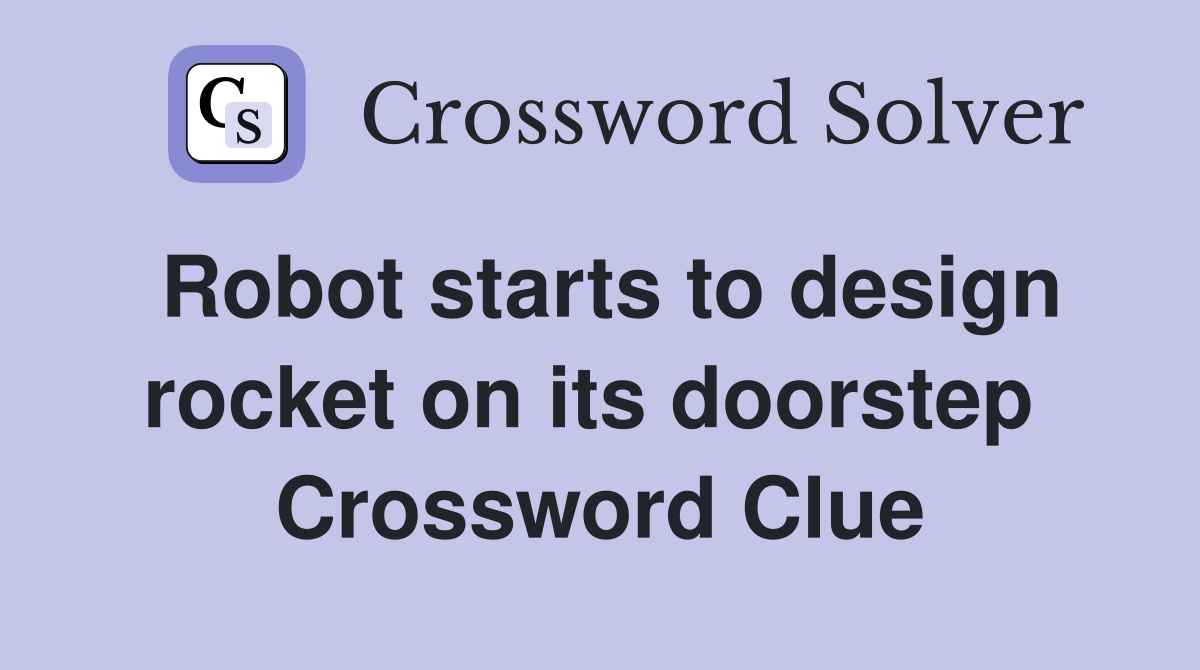 Robot starts to design rocket on its doorstep  Crossword Clue