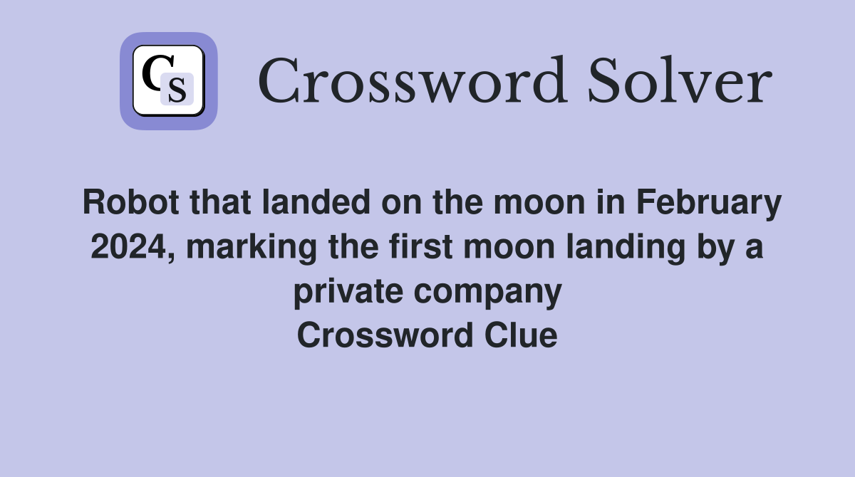 Robot that landed on the moon in February 2024, marking the first moon landing by a private company Crossword Clue