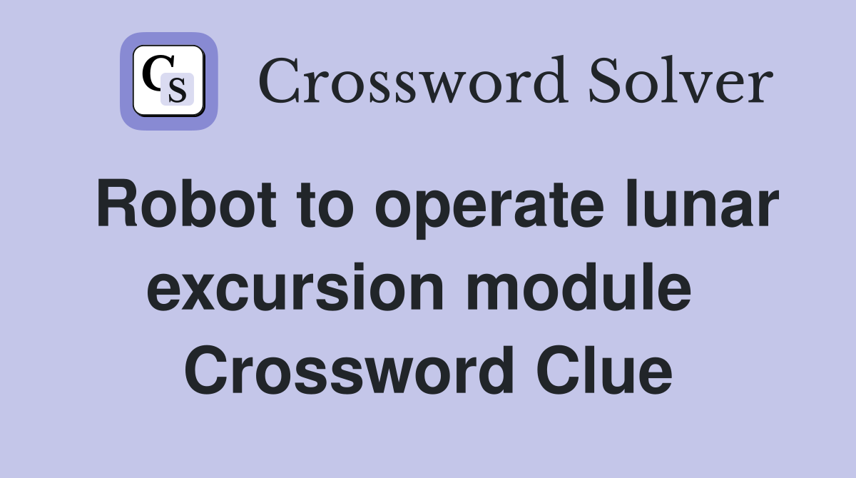 Robot to operate lunar excursion module  Crossword Clue