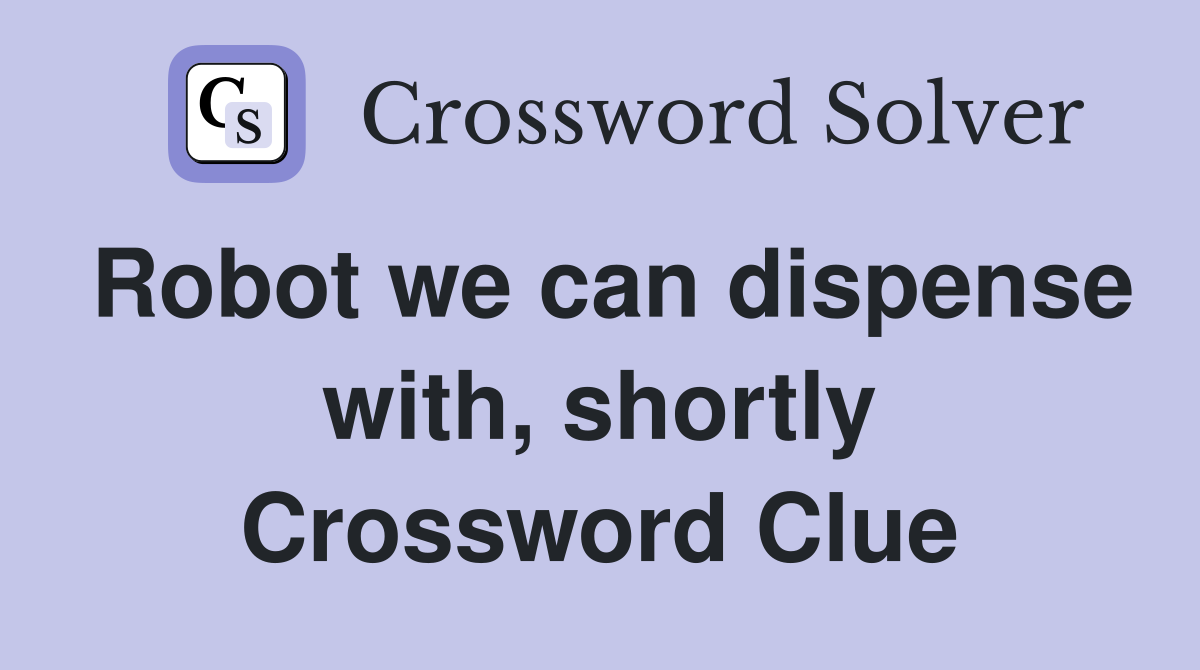 Robot we can dispense with, shortly Crossword Clue