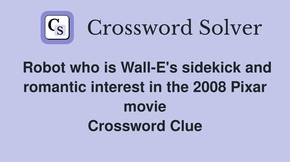 Robot who is Wall-E's sidekick and romantic interest in the 2008 Pixar movie Crossword Clue