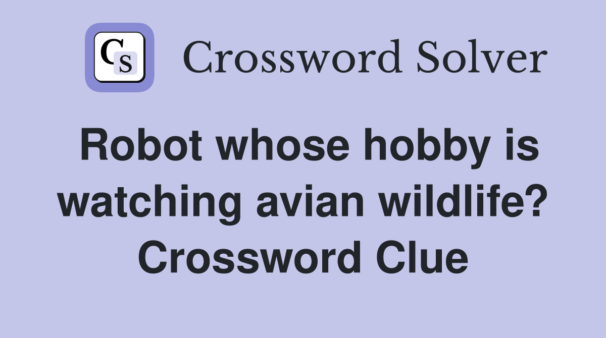 Robot whose hobby is watching avian wildlife? Crossword Clue