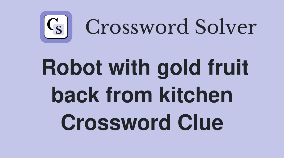 Robot with gold fruit back from kitchen Crossword Clue