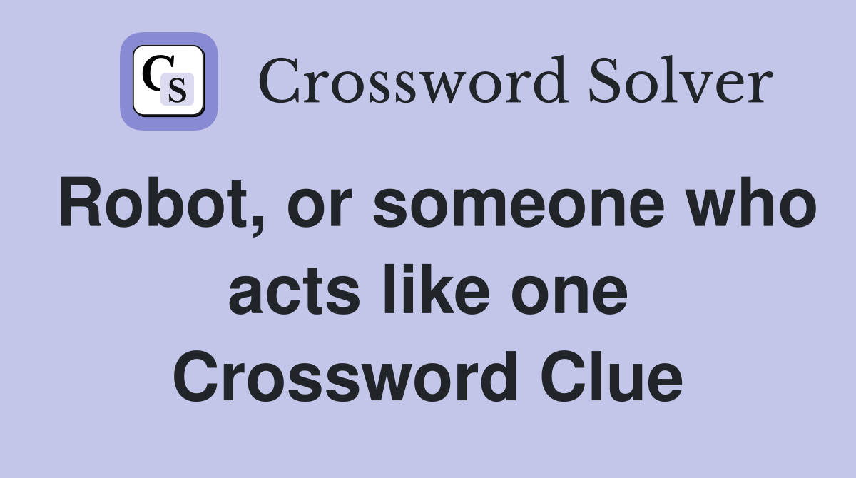Robot, or someone who acts like one Crossword Clue