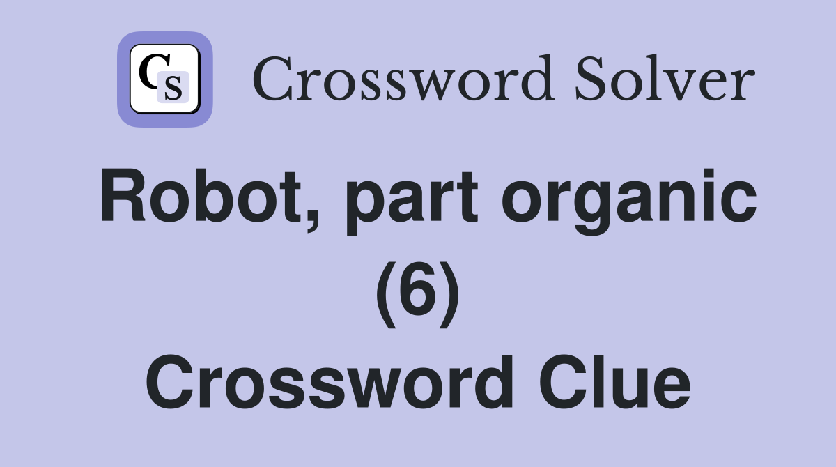 Robot, part organic (6) Crossword Clue