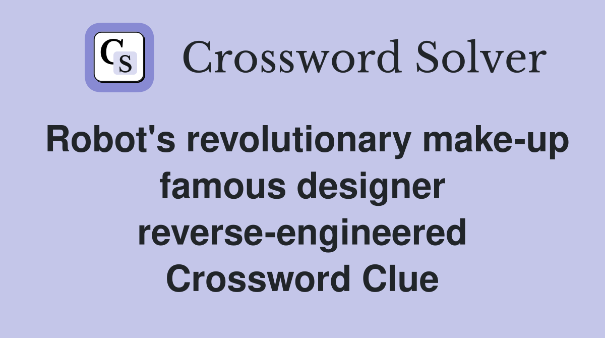 Robot's revolutionary make-up famous designer reverse-engineered Crossword Clue