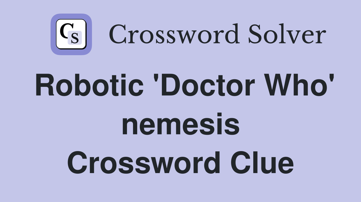 Robotic 'Doctor Who' nemesis Crossword Clue