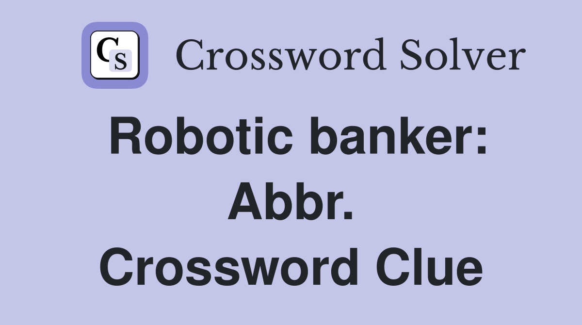 Robotic banker: Abbr. Crossword Clue
