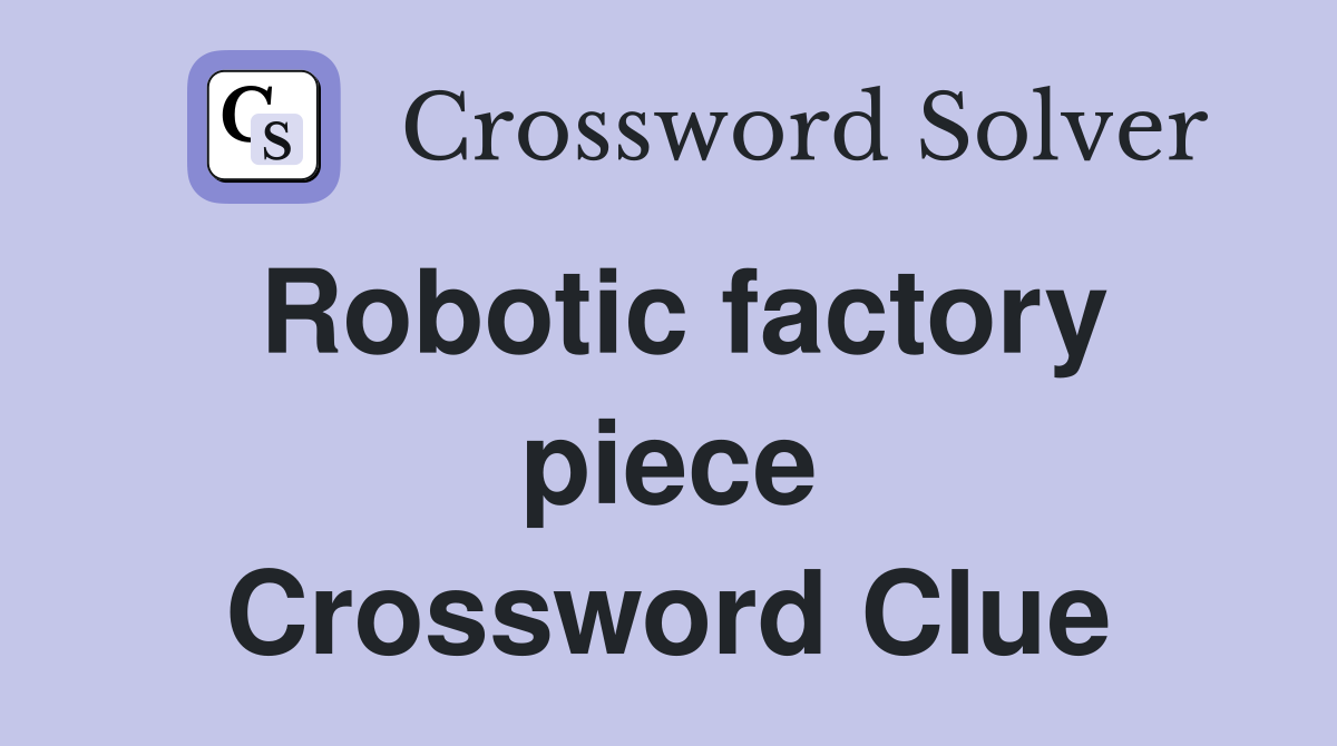 Robotic factory piece Crossword Clue