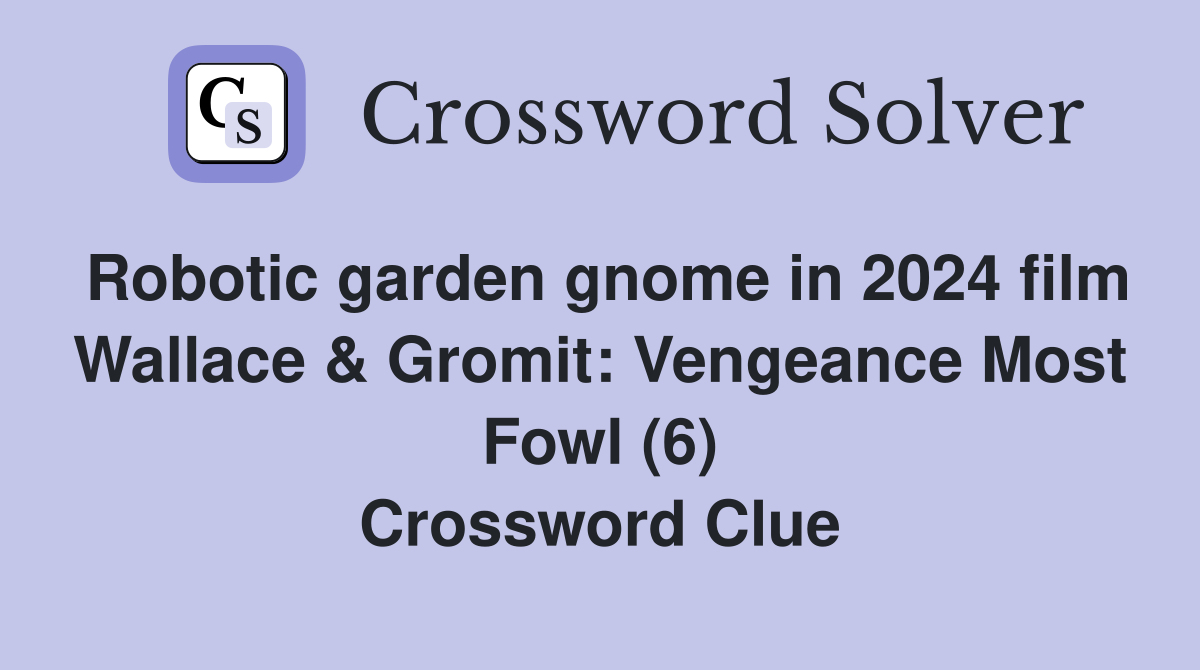 Robotic garden gnome in 2024 film Wallace & Gromit: Vengeance Most Fowl (6) Crossword Clue
