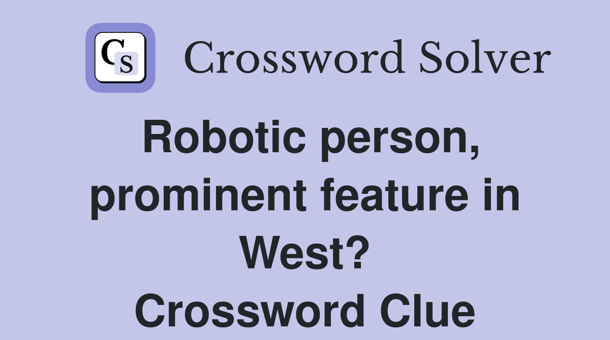 Robotic person, prominent feature in West? Crossword Clue