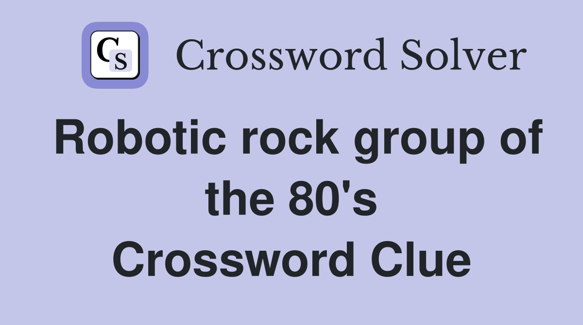 Robotic rock group of the 80's Crossword Clue