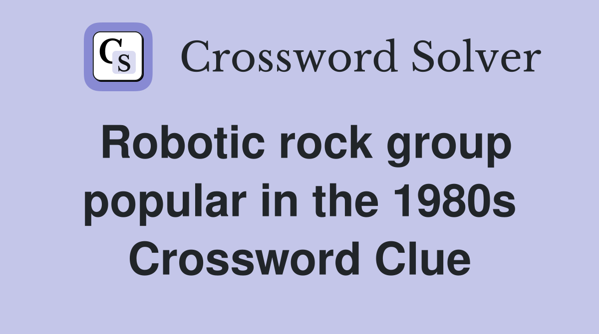 Robotic rock group popular in the 1980s Crossword Clue