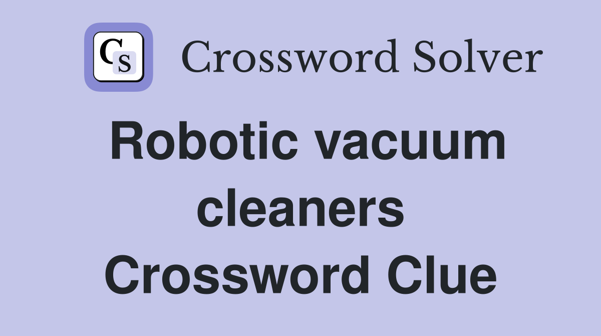 Robotic vacuum cleaners Crossword Clue