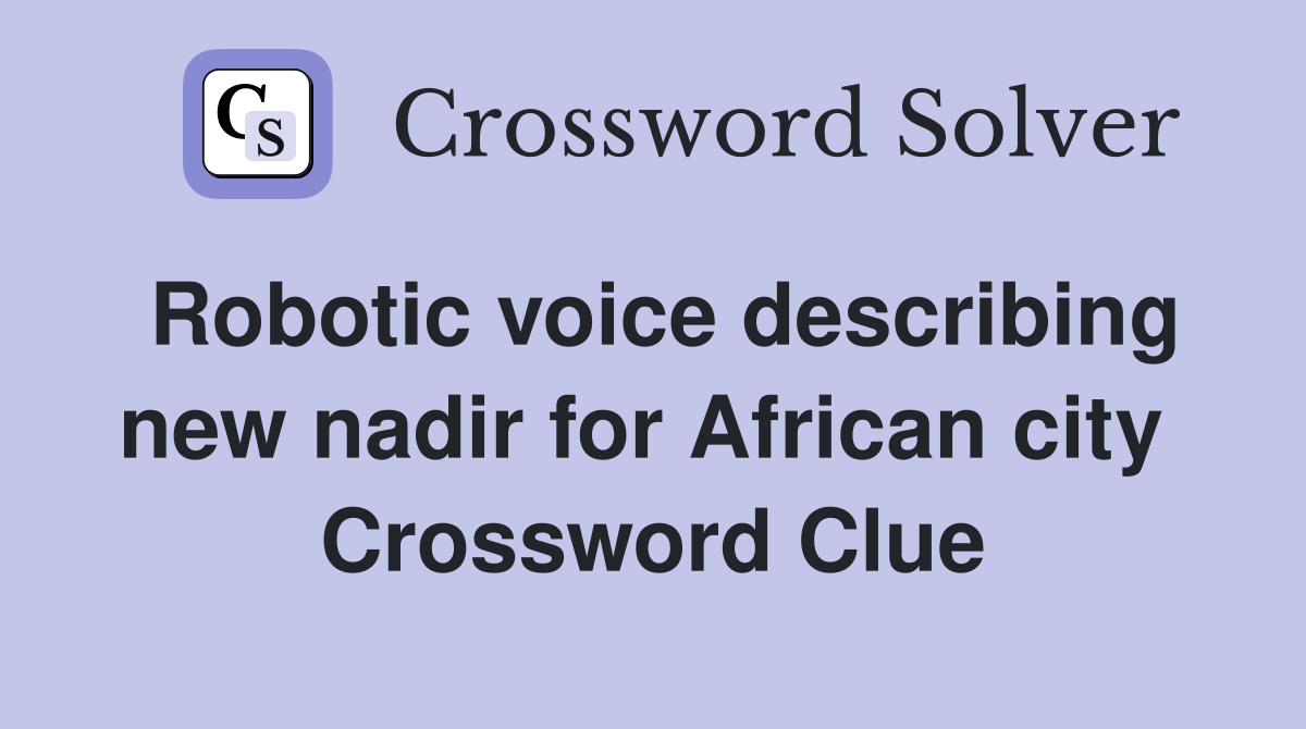 Robotic voice describing new nadir for African city  Crossword Clue