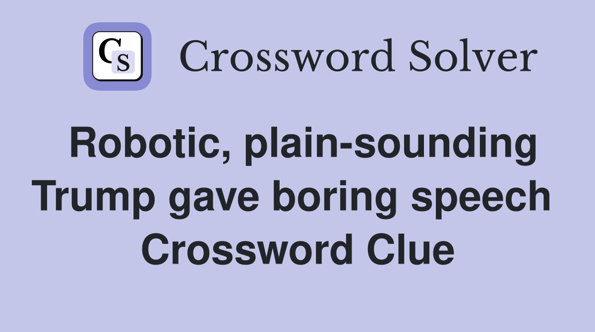 Robotic, plain-sounding Trump gave boring speech  Crossword Clue