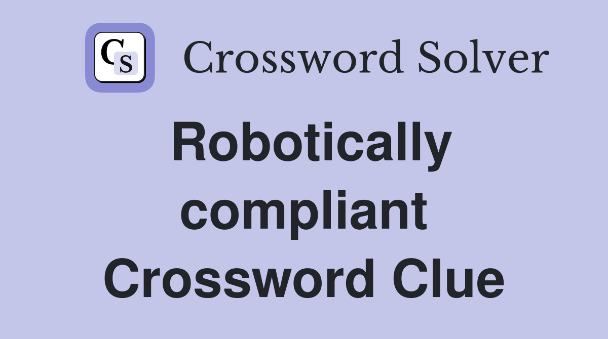 Robotically compliant Crossword Clue