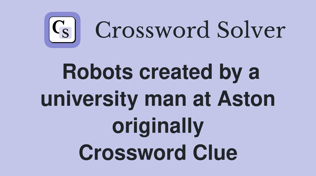 Robots created by a university man at Aston originally Crossword Clue