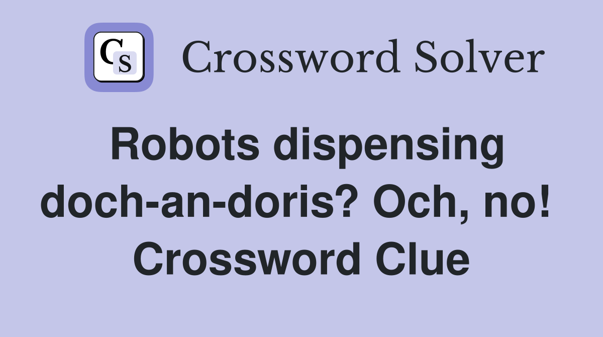 Robots dispensing doch-an-doris? Och, no!  Crossword Clue