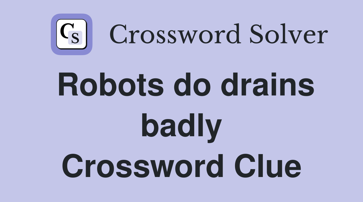 Robots do drains badly Crossword Clue