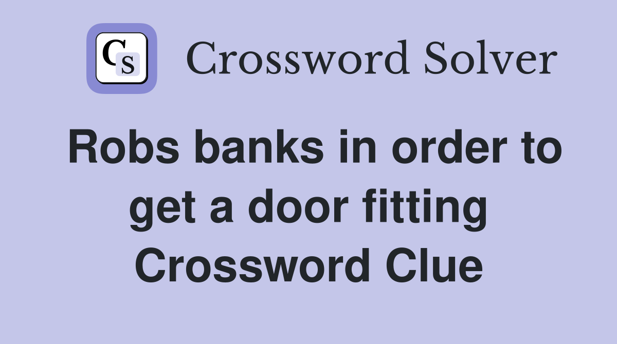 Robs banks in order to get a door fitting Crossword Clue