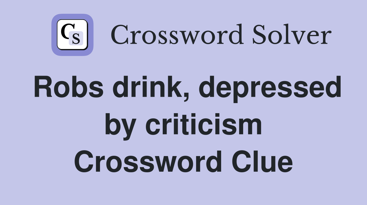 Robs drink, depressed by criticism Crossword Clue