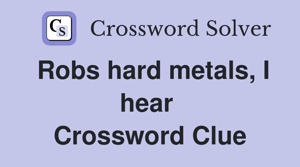 Robs hard metals, I hear  Crossword Clue