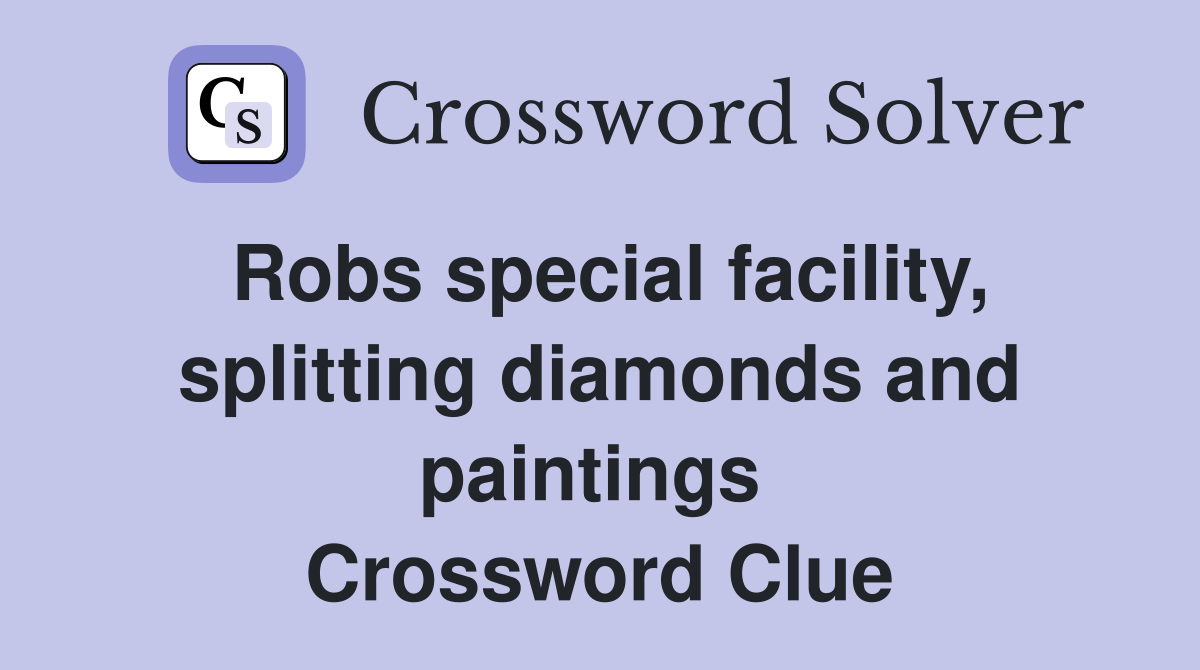 Robs special facility, splitting diamonds and paintings  Crossword Clue