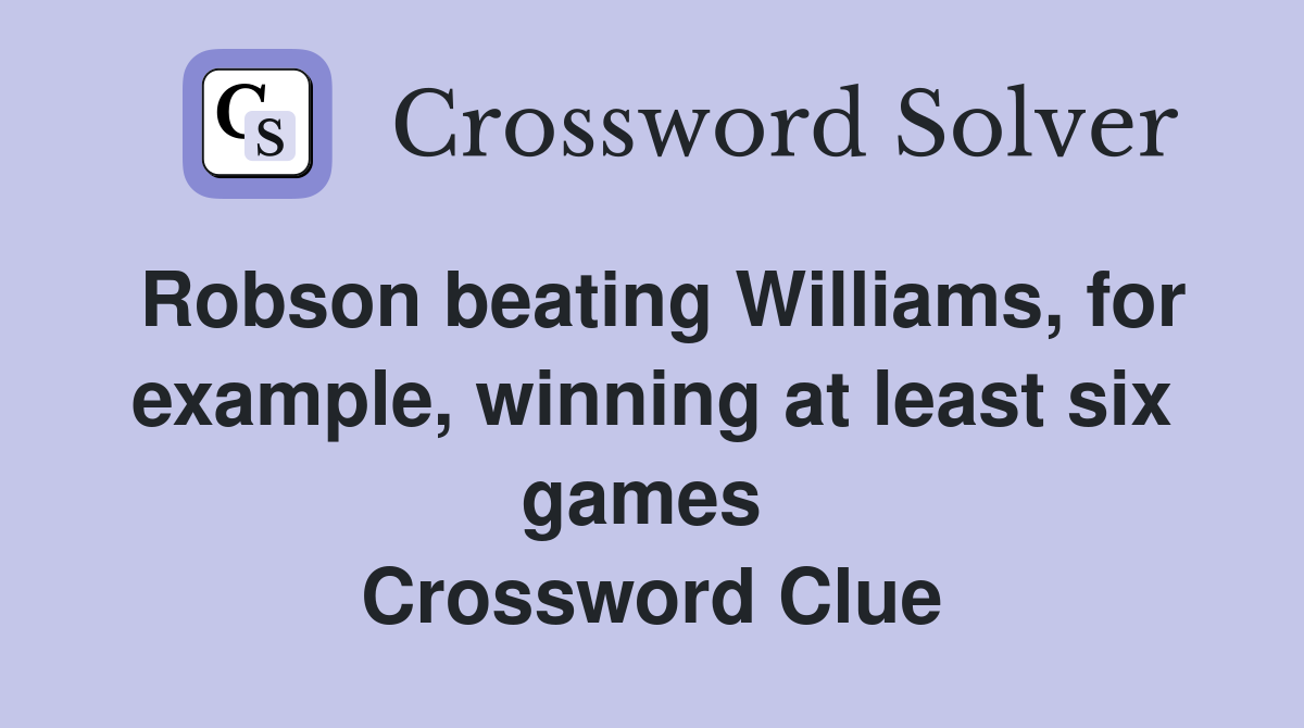 Robson beating Williams, for example, winning at least six games  Crossword Clue