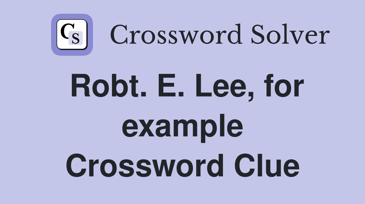 Robt. E. Lee, for example Crossword Clue