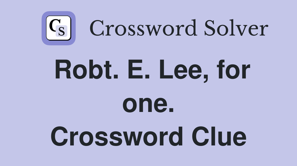 Robt. E. Lee, for one. Crossword Clue