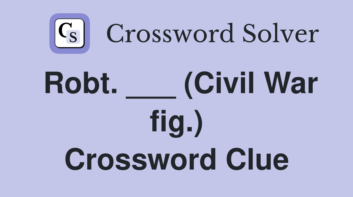 Robt. ___ (Civil War fig.) Crossword Clue