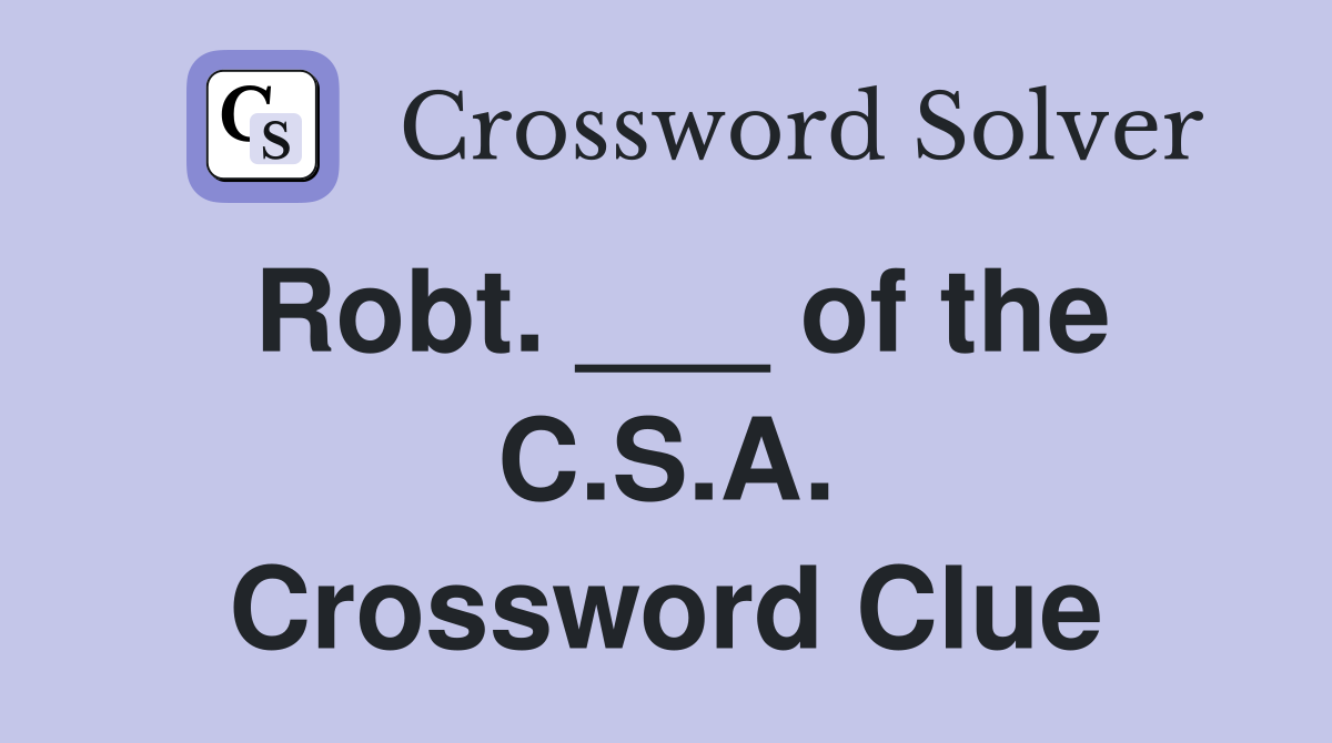 Robt. ___ of the C.S.A. Crossword Clue
