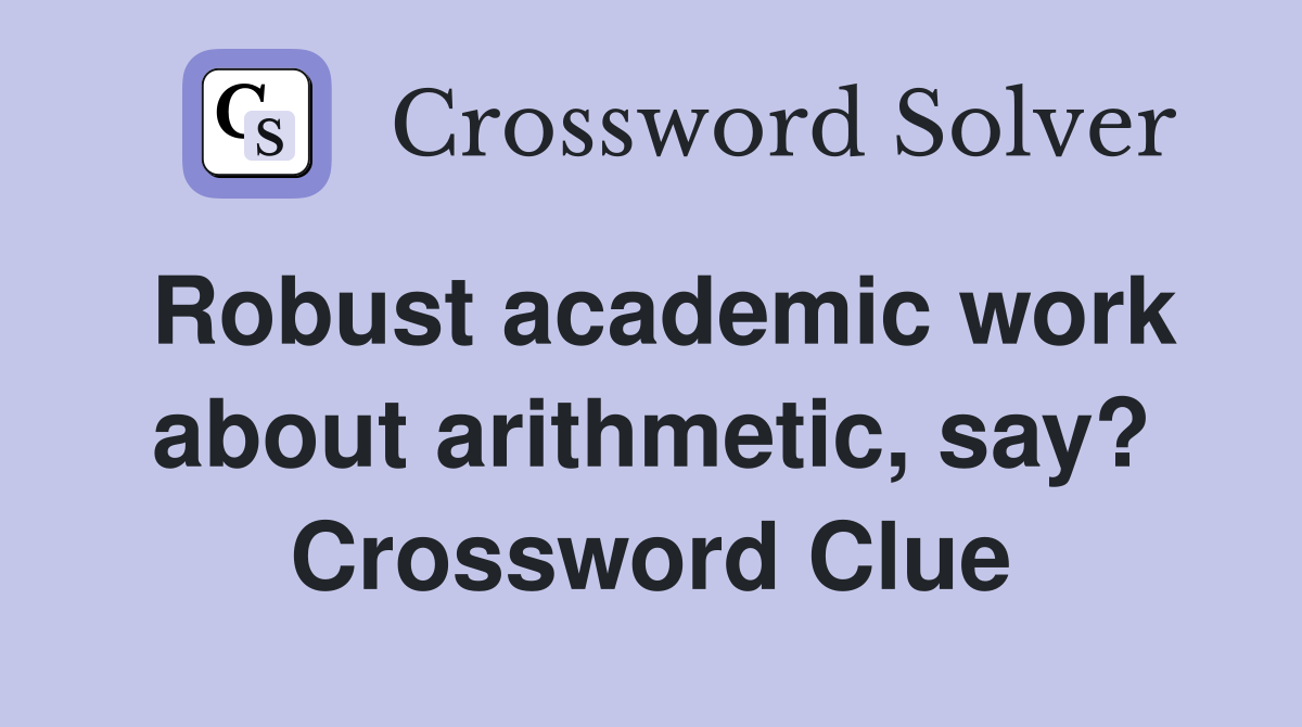 Robust academic work about arithmetic, say? Crossword Clue