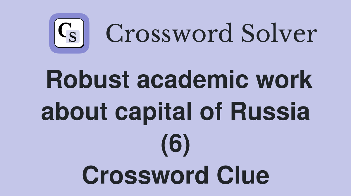 Robust academic work about capital of Russia (6) Crossword Clue