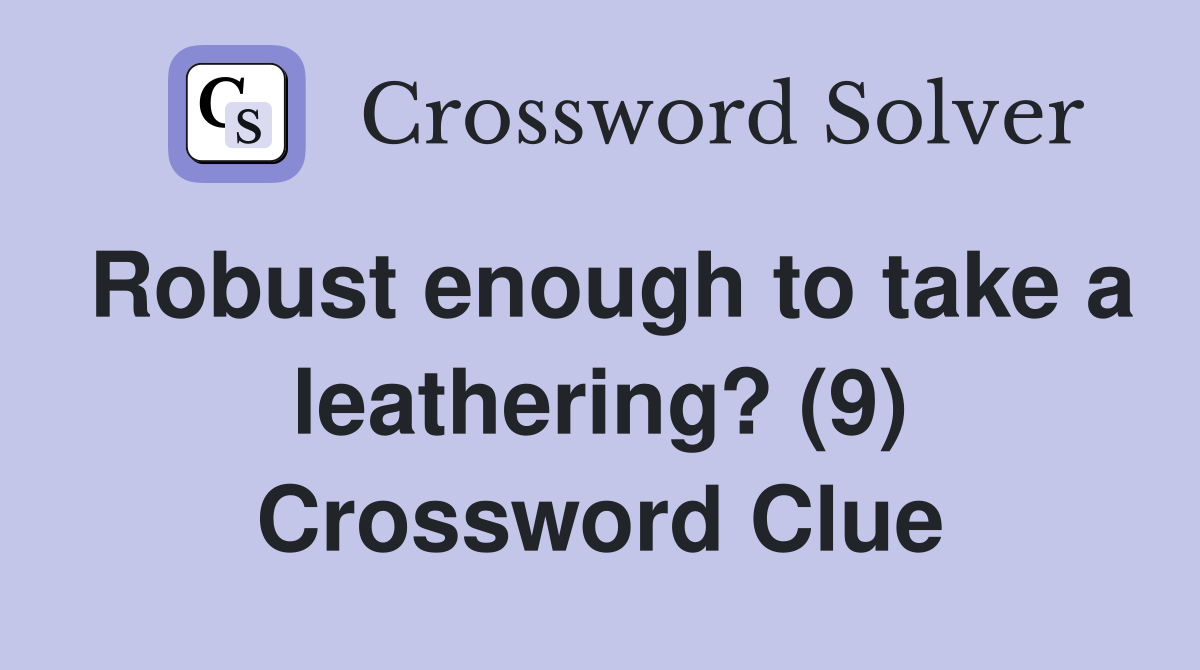 Robust enough to take a leathering? (9) Crossword Clue