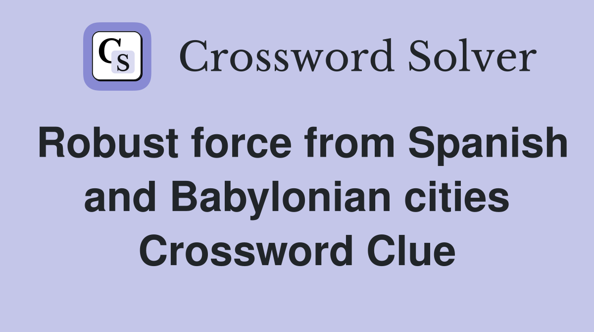 Robust force from Spanish and Babylonian cities Crossword Clue