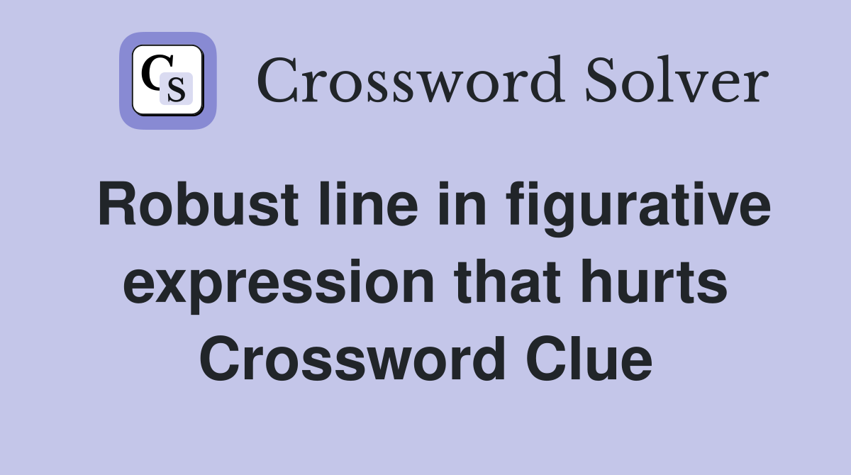 Robust line in figurative expression that hurts Crossword Clue