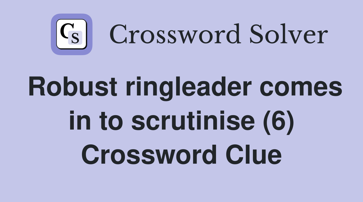 Robust ringleader comes in to scrutinise (6) Crossword Clue