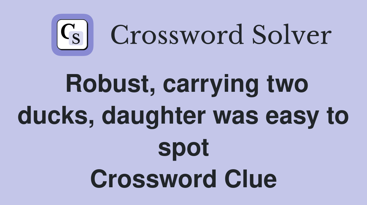 Robust, carrying two ducks, daughter was easy to spot Crossword Clue